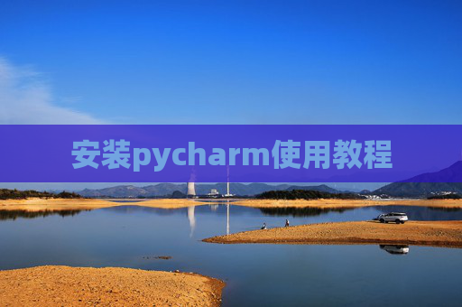 安装pycharm使用教程 安装pycharm使用教程